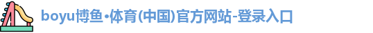 boyu博鱼·体育(中国)官方网站-登录入口